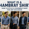 What Is a Chambray Shirt? How to Style a Chambray Shirt for Any Occasion